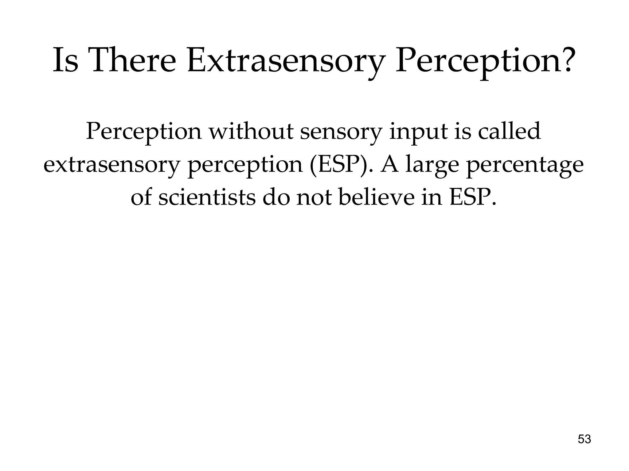 Is There Extrasensory Perception? Perception without sensory input is called extrasensory perception (ESP). A large percentage of scientists do not believe in ESP. 