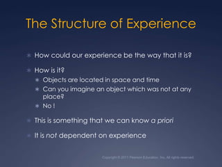 Copyright © 2011 Pearson Education, Inc. All rights reserved.The Structure of ExperienceHow could our experience be the way that it is?How is it?Objects are located in space and timeCan you imagine an object which was not at any place?No !This is something that we can know a prioriIt is not dependent on experience