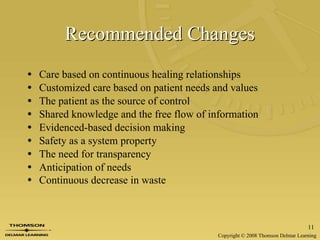 Recommended Changes Care based on continuous healing relationships Customized care based on patient needs and values The patient as the source of control Shared knowledge and the free flow of information Evidenced-based decision making Safety as a system property The need for transparency Anticipation of needs Continuous decrease in waste   