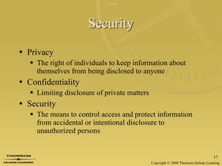 Security Privacy The right of individuals to keep information about themselves from being disclosed to anyone Confidentiality Limiting disclosure of private matters Security The means to control access and protect information from accidental or intentional disclosure to unauthorized persons 