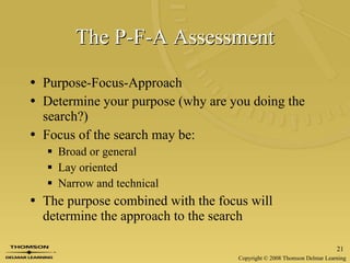 The P-F-A Assessment Purpose-Focus-Approach Determine your purpose (why are you doing the search?) Focus of the search may be: Broad or general  Lay oriented  Narrow and technical The purpose combined with the focus will determine the approach to the search 