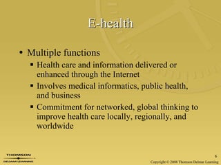E-health Multiple functions Health care and information delivered or enhanced through the Internet Involves medical informatics, public health, and business Commitment for networked, global thinking to improve health care locally, regionally, and worldwide  