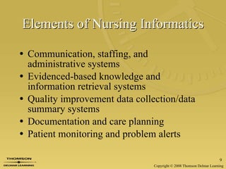 Elements of Nursing Informatics Communication, staffing, and administrative systems Evidenced-based knowledge and information retrieval systems Quality improvement data collection/data summary systems Documentation and care planning Patient monitoring and problem alerts 