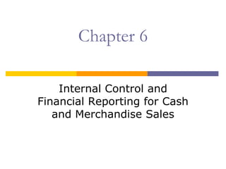 Chapter 6

    Internal Control and
Financial Reporting for Cash
   and Merchandise Sales
 