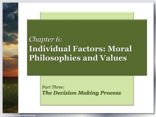 Chapter 6:
                                    Individual Factors: Moral
                                    Philosophies and Values


                                                Part Three:
                                                The Decision Making Process



© 2013 Cengage Learning. All Rights Reserved.                                 1
 