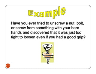 Have you ever tried to unscrew a nut, bolt,
      or screw from something with your bare
      hands and discovered that it was just too
      tight to loosen even if you had a good grip?




6-4
 