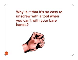 Why is it that it's so easy to
      unscrew with a tool when
      you can't with your bare
      hands?




6-7
 
