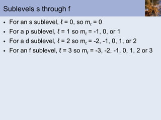 Sublevels s through f For an s sublevel, ℓ = 0, so m ℓ  = 0 For a p sublevel, ℓ = 1 so m ℓ  = -1, 0, or 1 For a d sublevel, ℓ = 2 so m ℓ  = -2, -1, 0, 1, or 2 For an f sublevel, ℓ = 3 so m ℓ  = -3, -2, -1, 0, 1, 2 or 3 