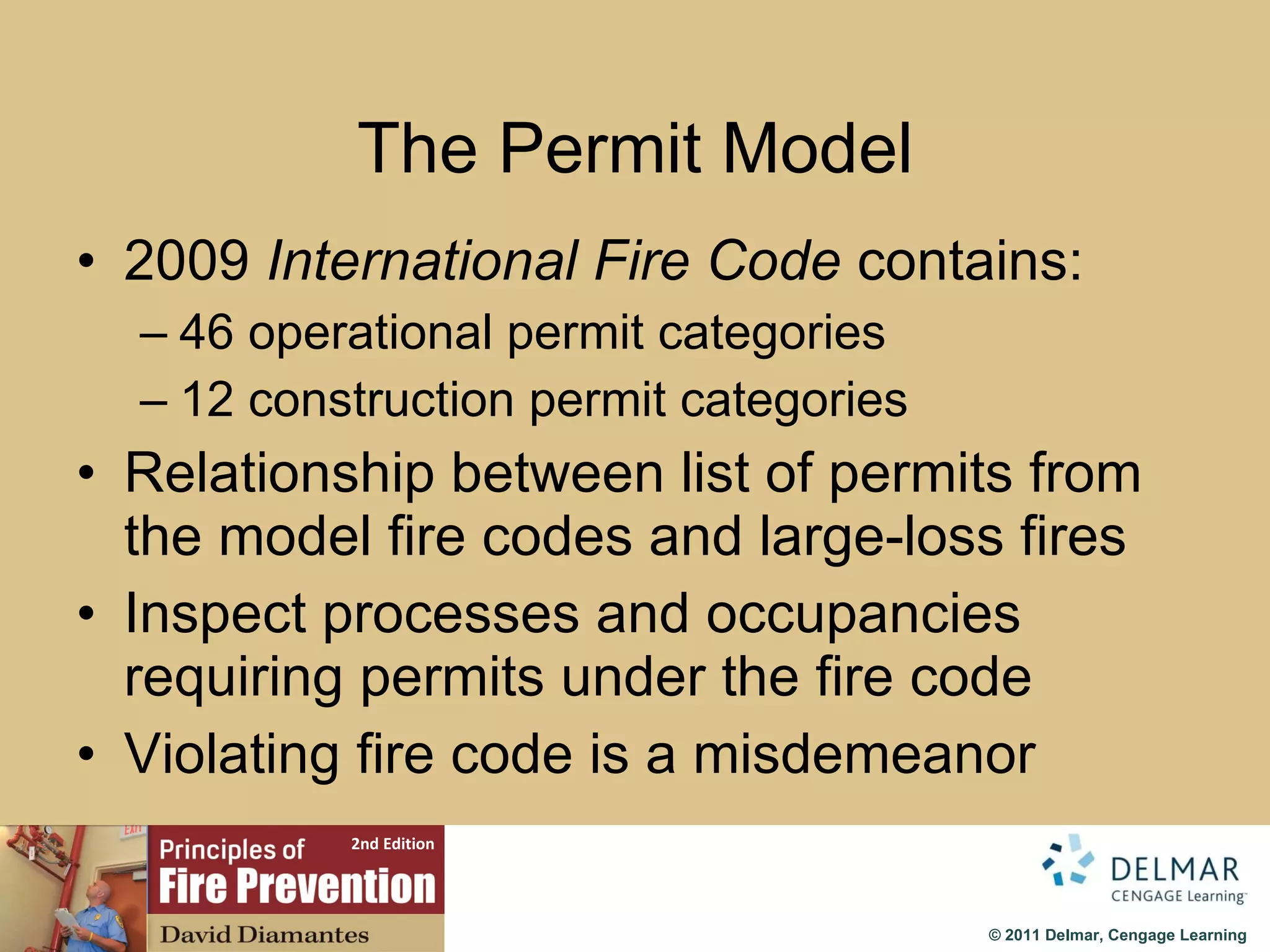 The Permit Model 2009  International Fire Code  contains: 46 operational permit categories 12 construction permit categories Relationship between list of permits from the model fire codes and large-loss fires Inspect processes and occupancies requiring permits under the fire code Violating fire code is a misdemeanor 