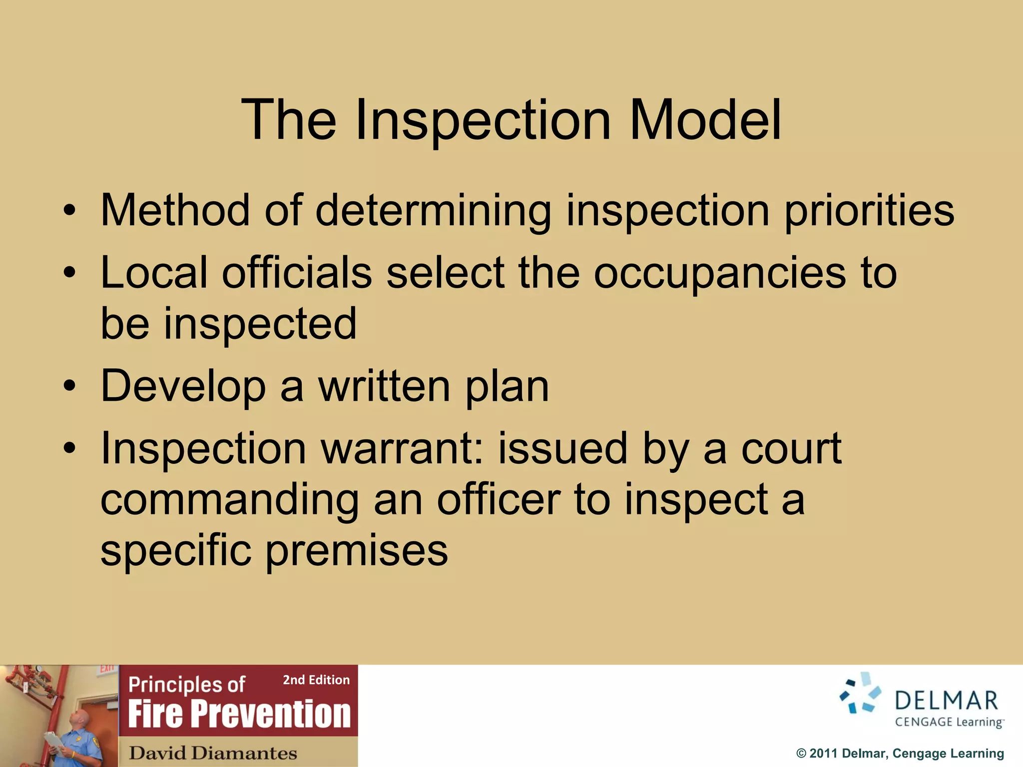 The Inspection Model Method of determining inspection priorities Local officials select the occupancies to be inspected Develop a written plan Inspection warrant: issued by a court commanding an officer to inspect a specific premises 