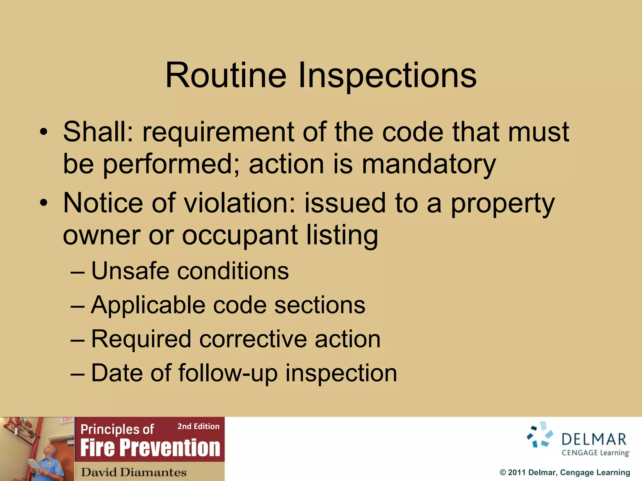Routine Inspections S hall: requirement of the code that must be performed; action is mandatory Notice of violation: issued to a property owner or occupant listing Unsafe conditions Applicable code sections Required corrective action Date of follow-up inspection 
