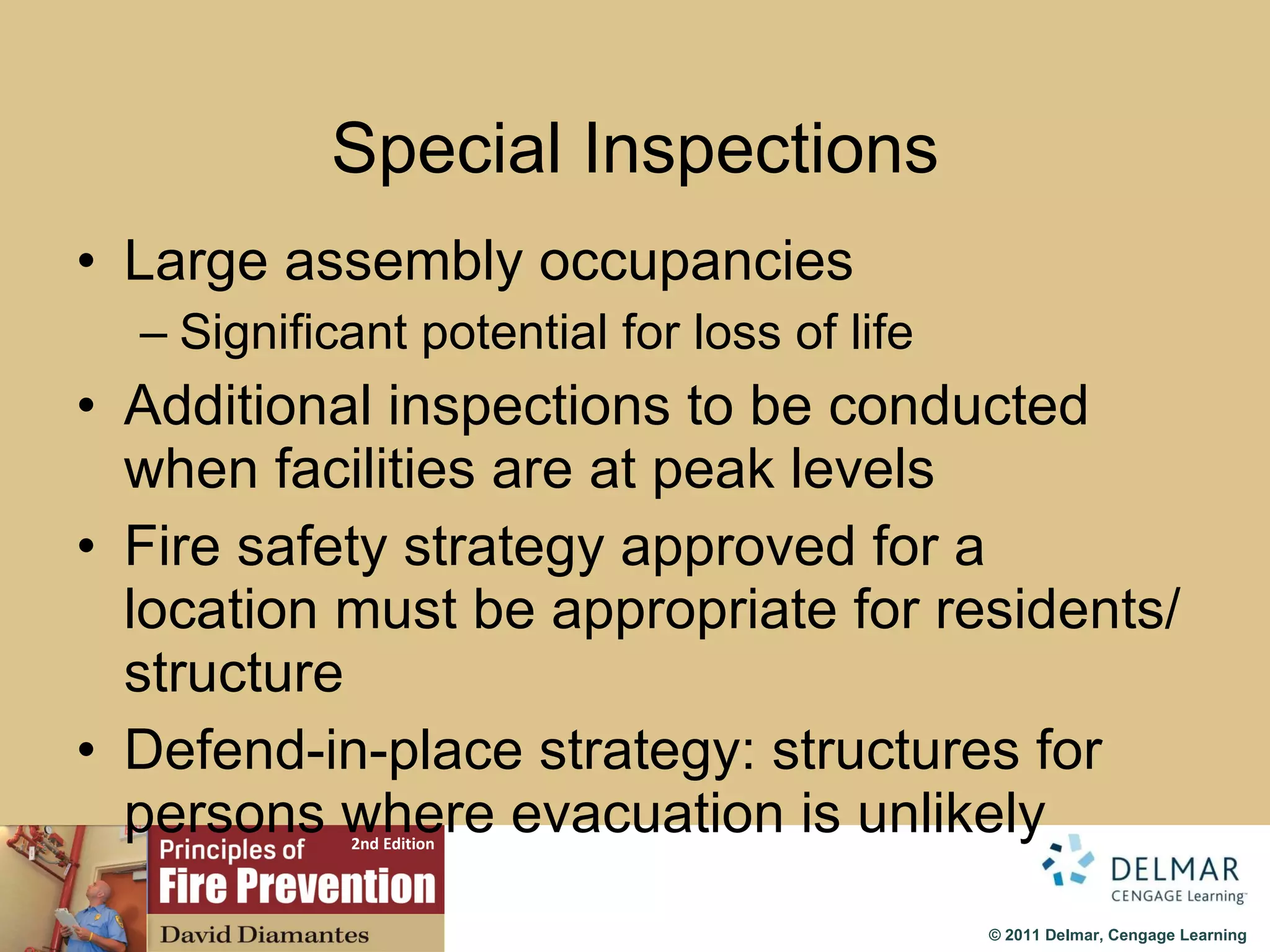 Special Inspections Large assembly occupancies Significant potential for loss of life Additional inspections to be conducted when facilities are at peak levels Fire safety strategy approved for a location must be appropriate for residents/structure Defend-in-place strategy: structures for persons where evacuation is unlikely 