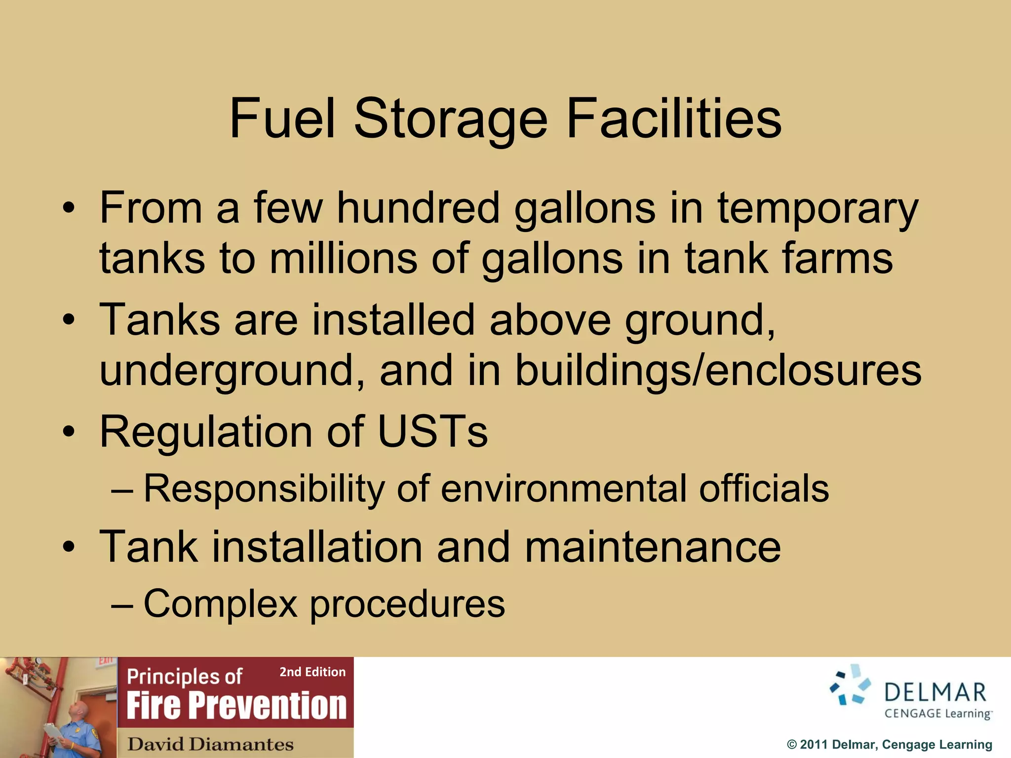 Fuel Storage Facilities From a few hundred gallons in temporary tanks to millions of gallons in tank farms Tanks are installed above ground, underground, and in buildings/enclosures Regulation of USTs Responsibility of environmental officials Tank installation and maintenance Complex procedures 