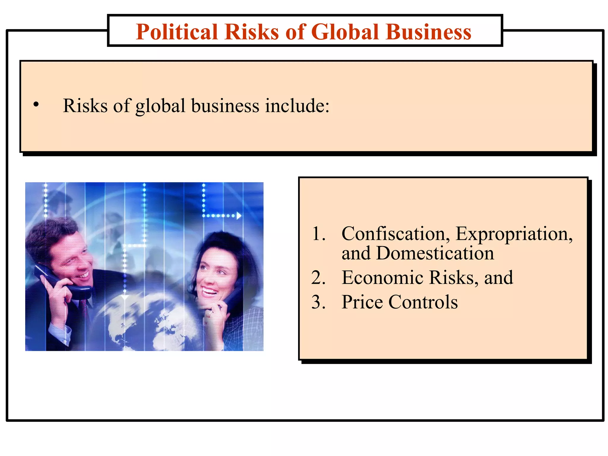 Political Risks of Global Business Risks of global business include:  Confiscation, Expropriation, and Domestication Economic Risks, and Price Controls 
