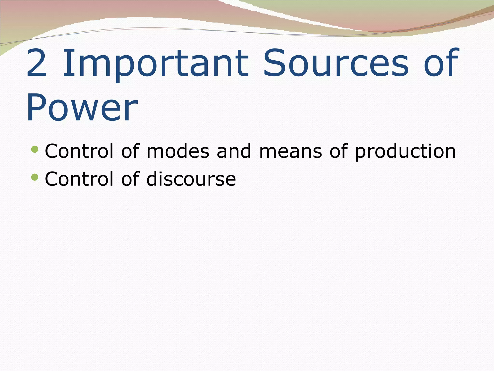 2 Important Sources of
Power
 Control of modes and means of production
 Control of discourse
 