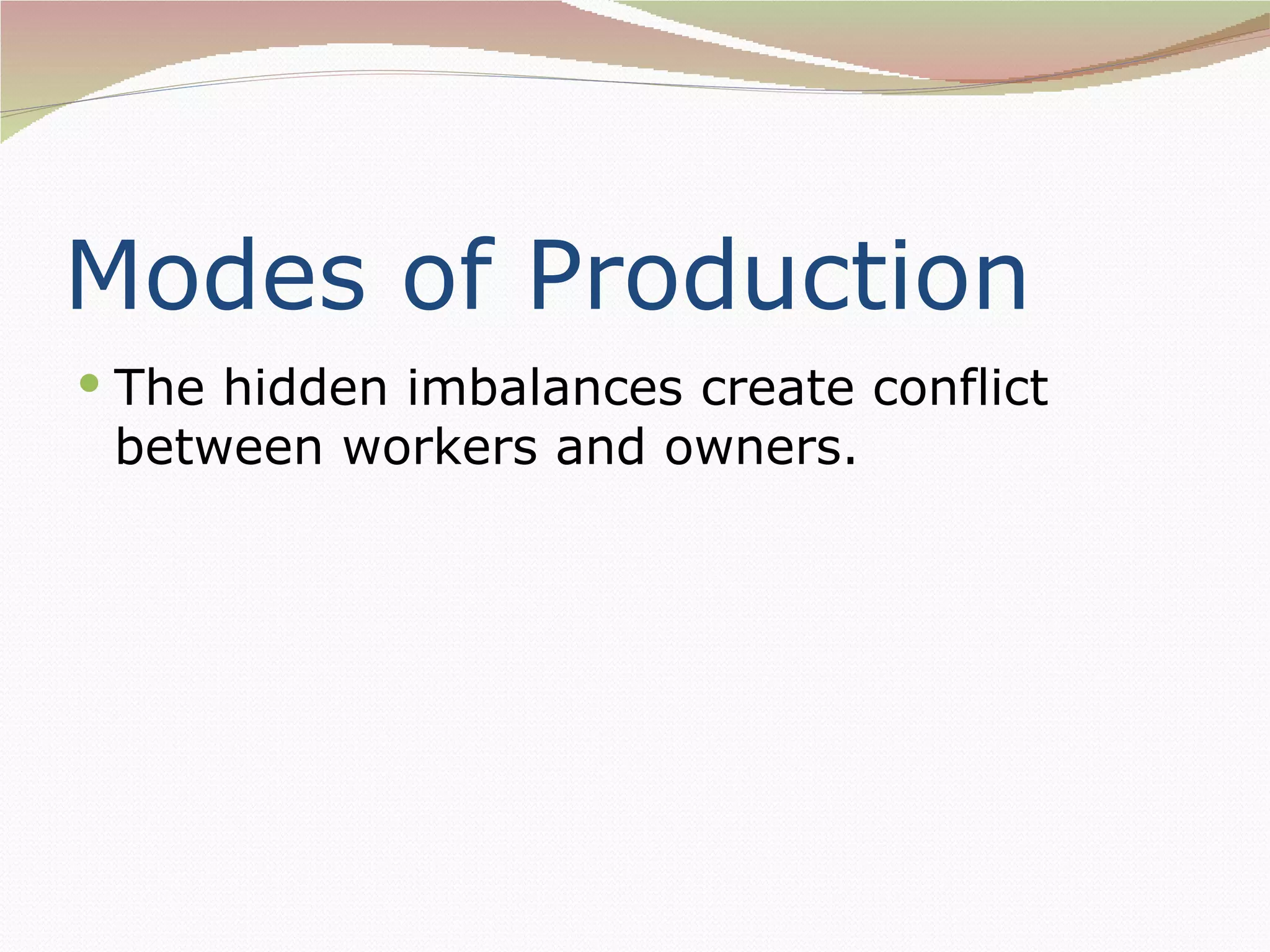 Modes of Production
 The hidden imbalances create conflict
 between workers and owners.
 