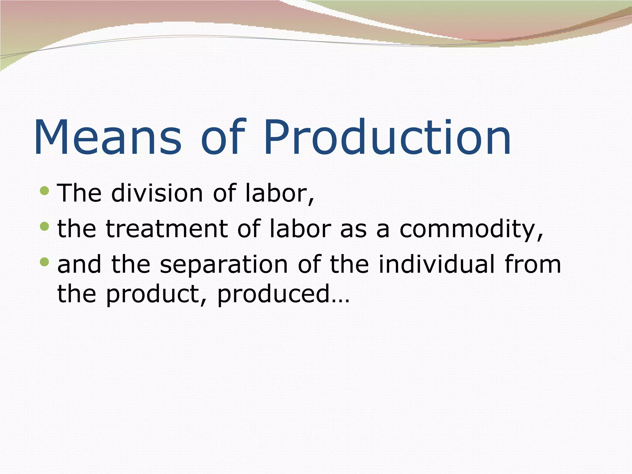 Means of Production
 The division of labor,
 the treatment of labor as a commodity,
 and the separation of the individual from
 the product, produced…
 