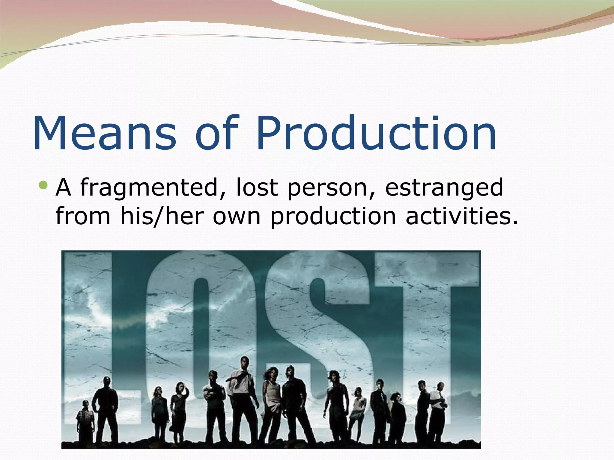 Means of Production
 A fragmented, lost person, estranged
 from his/her own production activities.
 