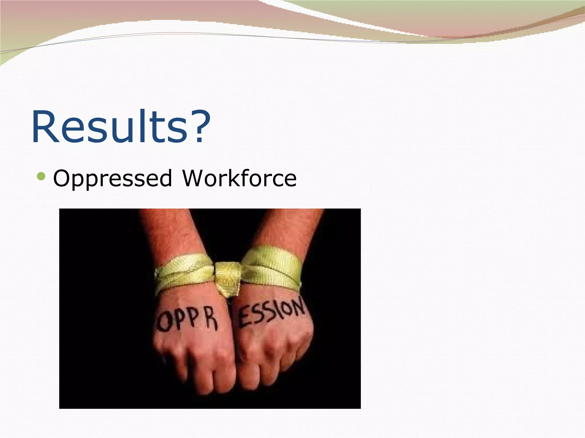 Results?
 Oppressed Workforce
 