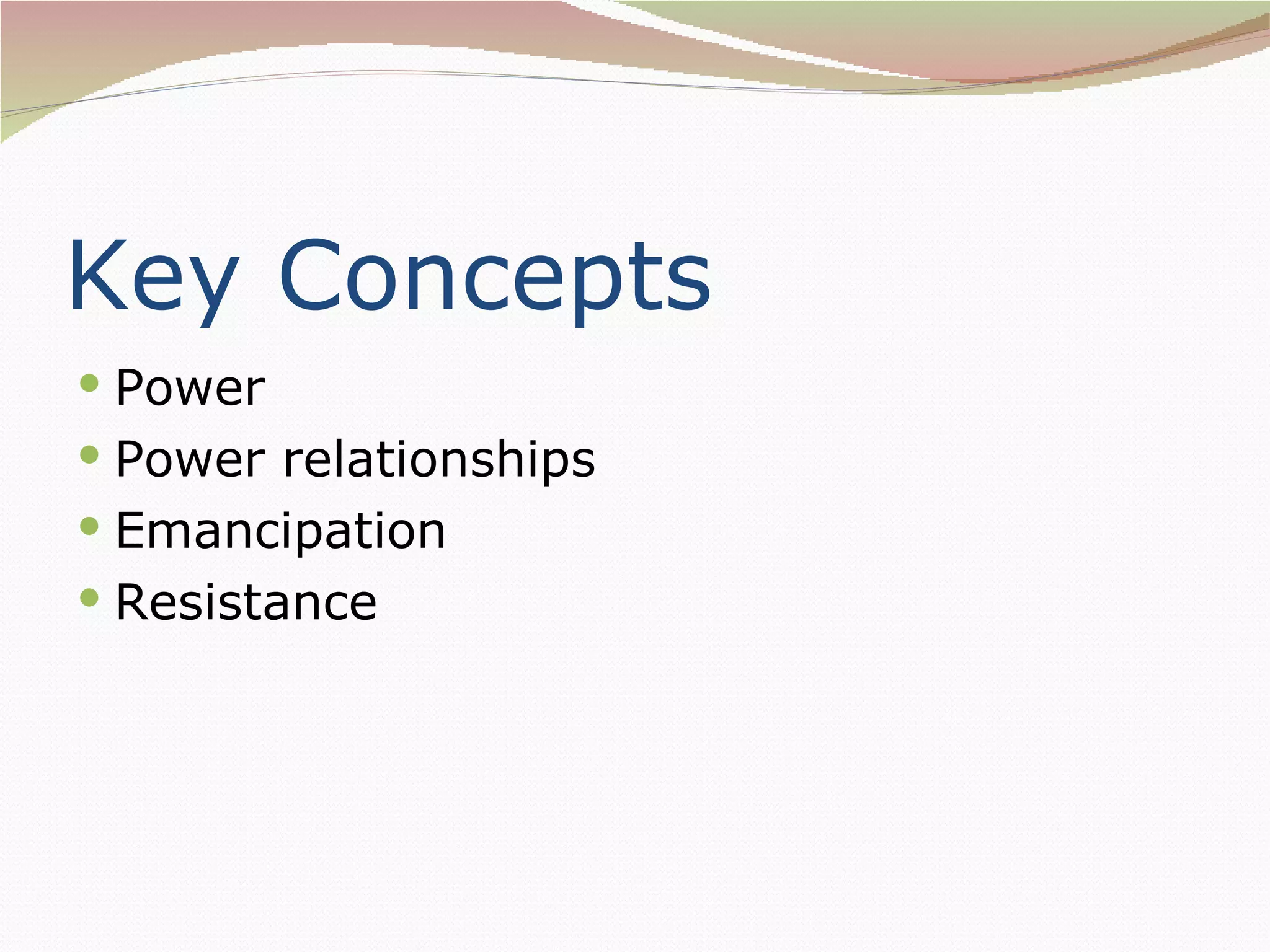 Key Concepts
 Power
 Power relationships
 Emancipation
 Resistance
 