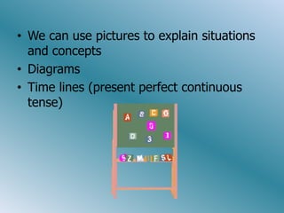 • We can use pictures to explain situations
  and concepts
• Diagrams
• Time lines (present perfect continuous
  tense)
 