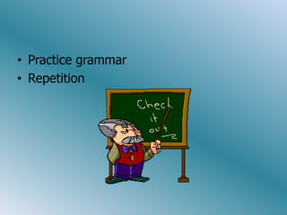 • Practice grammar
• Repetition
 