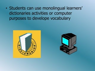• Students can use monolingual learners’
  dictionaries activities or computer
  purposes to develope vocabulary
 