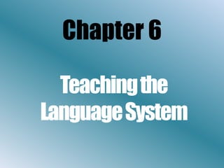 Chapter 6

  Teachingthe
LanguageSystem
 