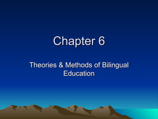 Chapter 6
Theories & Methods of Bilingual
          Education
 