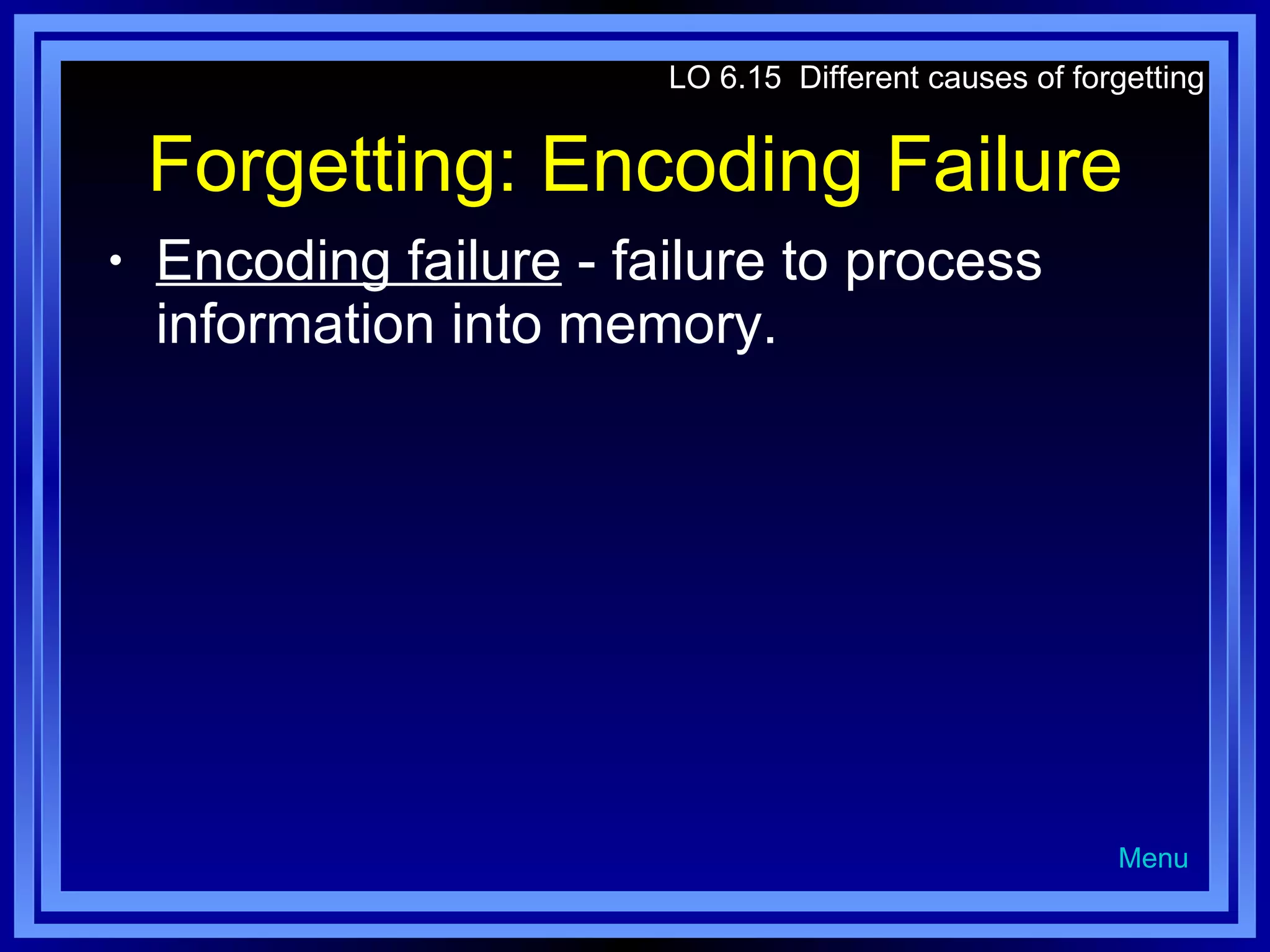 Forgetting: Encoding Failure Encoding failure  - failure to process information into memory. LO 6.15  Different causes of forgetting Menu 