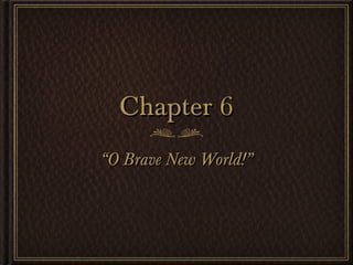 Chapter 6
“O Brave New World!”
 