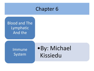 Chapter 6

Blood and The
  Lymphatic
   And the


  Immune        •By: Michael
   System        Kissiedu
 