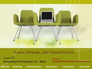 Source, Message, and Channel Factors
  Chapter 6                                                Group 8
  Advertising And Promotion, 6/E - Belch                   Integrated Marketing Communications

Aditya GSN   Indrajit Bage   N Krishna Chaitanya   Neeraj Panghal   Prateek Jaiswal   Silpa Kamath
 