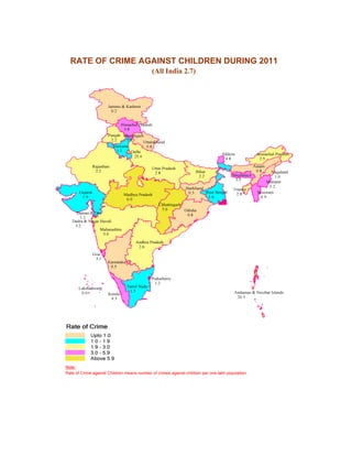 RATE OF CRIME AGAINST CHILDREN DURING 2011
                                             (All India 2.7)




Note:
Rate of Crime against Children means number of crimes against children per one lakh population.
 