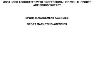 MOST JOBS ASSOCIATED WITH PROFESSIONAL INDIVIDUAL SPORTS
                   ARE FOUND WHERE?



              SPORT MANAGEMENT AGENCIES

               SPORT MARKETING AGENCIES
 