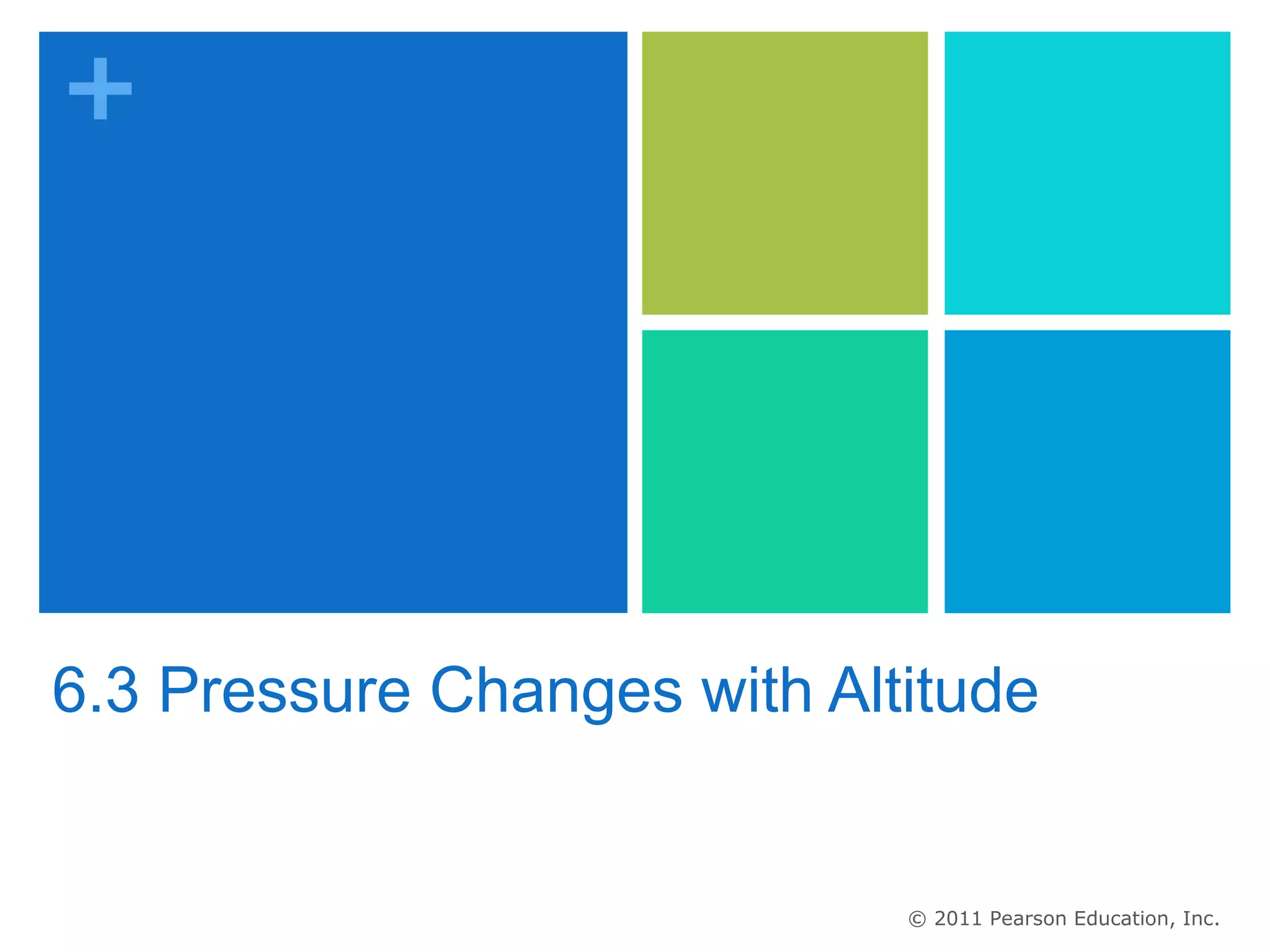 +




6.3 Pressure Changes with Altitude


                             © 2011 Pearson Education, Inc.
 