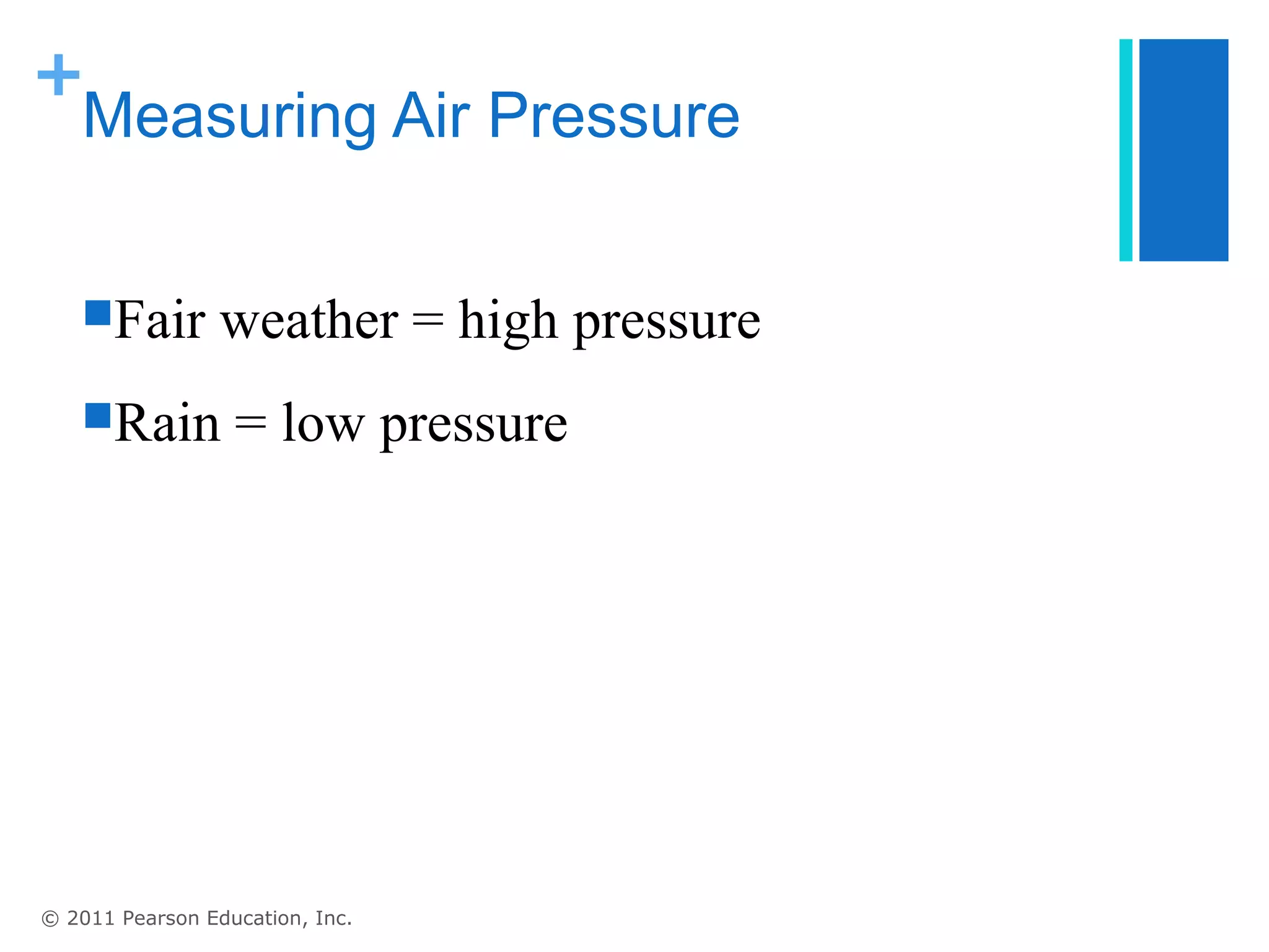 +
 Measuring Air Pressure


   Fair         weather = high pressure
   Rain          = low pressure




© 2011 Pearson Education, Inc.
 