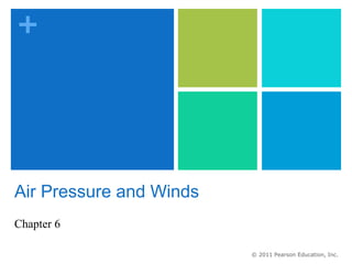 +




Air Pressure and Winds
Chapter 6

                         © 2011 Pearson Education, Inc.
 