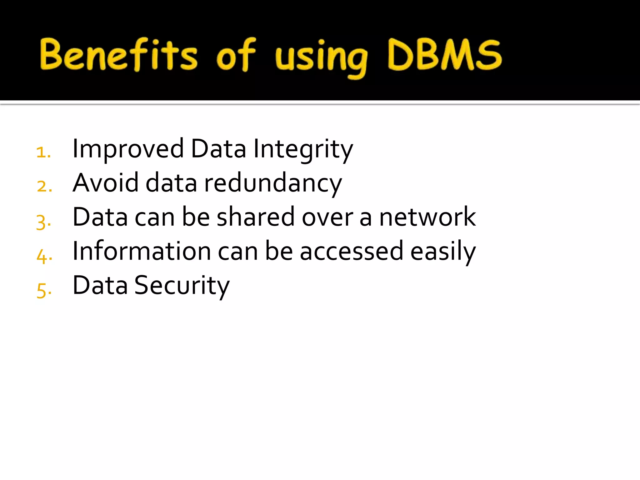 1.   Improved Data Integrity
2.   Avoid data redundancy
3.   Data can be shared over a network
4.   Information can be accessed easily
5.   Data Security
 