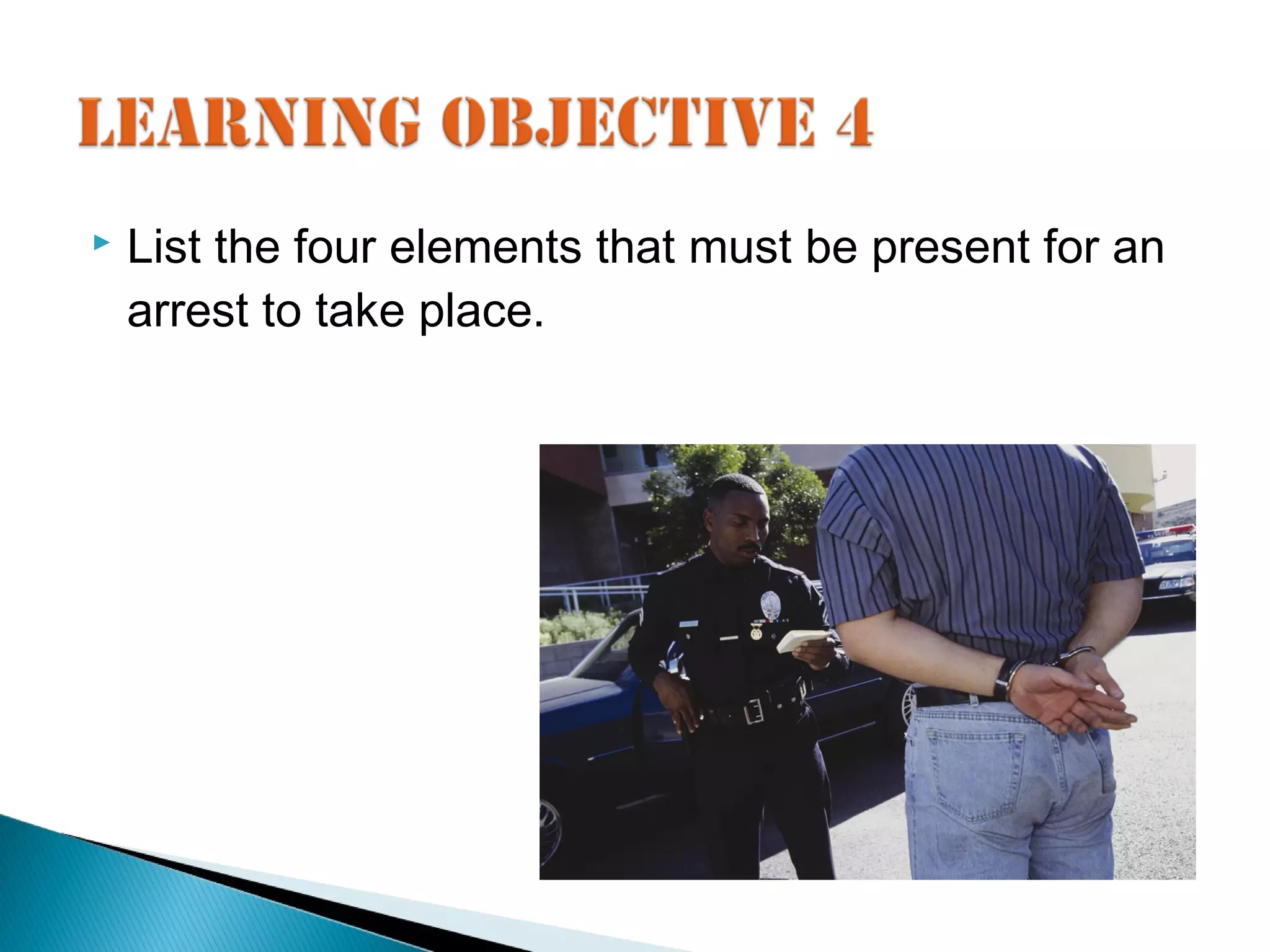    List the four elements that must be present for an
    arrest to take place.
 