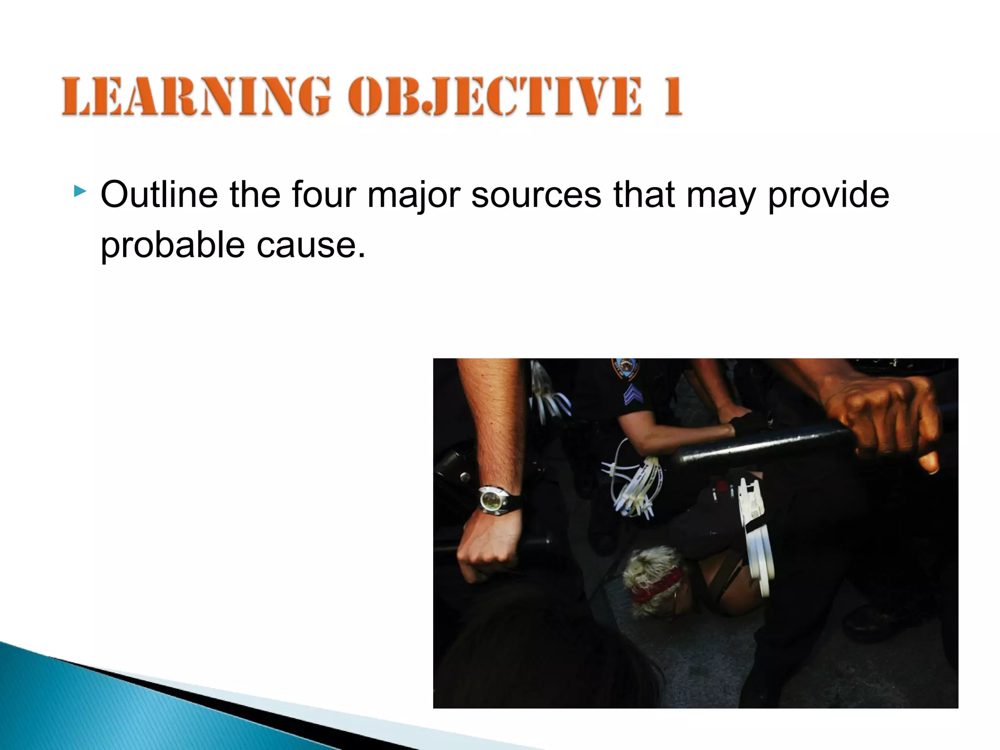    Outline the four major sources that may provide
    probable cause.
 