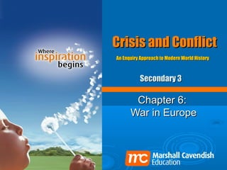 Crisis and Conflict
An Enquiry Approach to Modern World History



          Secondary 3

       Chapter 6:
      War in Europe
 