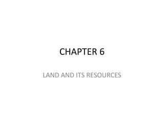 CHAPTER 6

LAND AND ITS RESOURCES
 