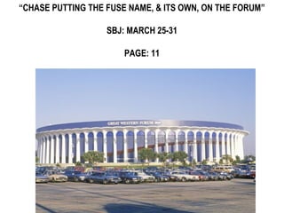 “CHASE PUTTING THE FUSE NAME, & ITS OWN, ON THE FORUM”

                   SBJ: MARCH 25-31

                       PAGE: 11
 