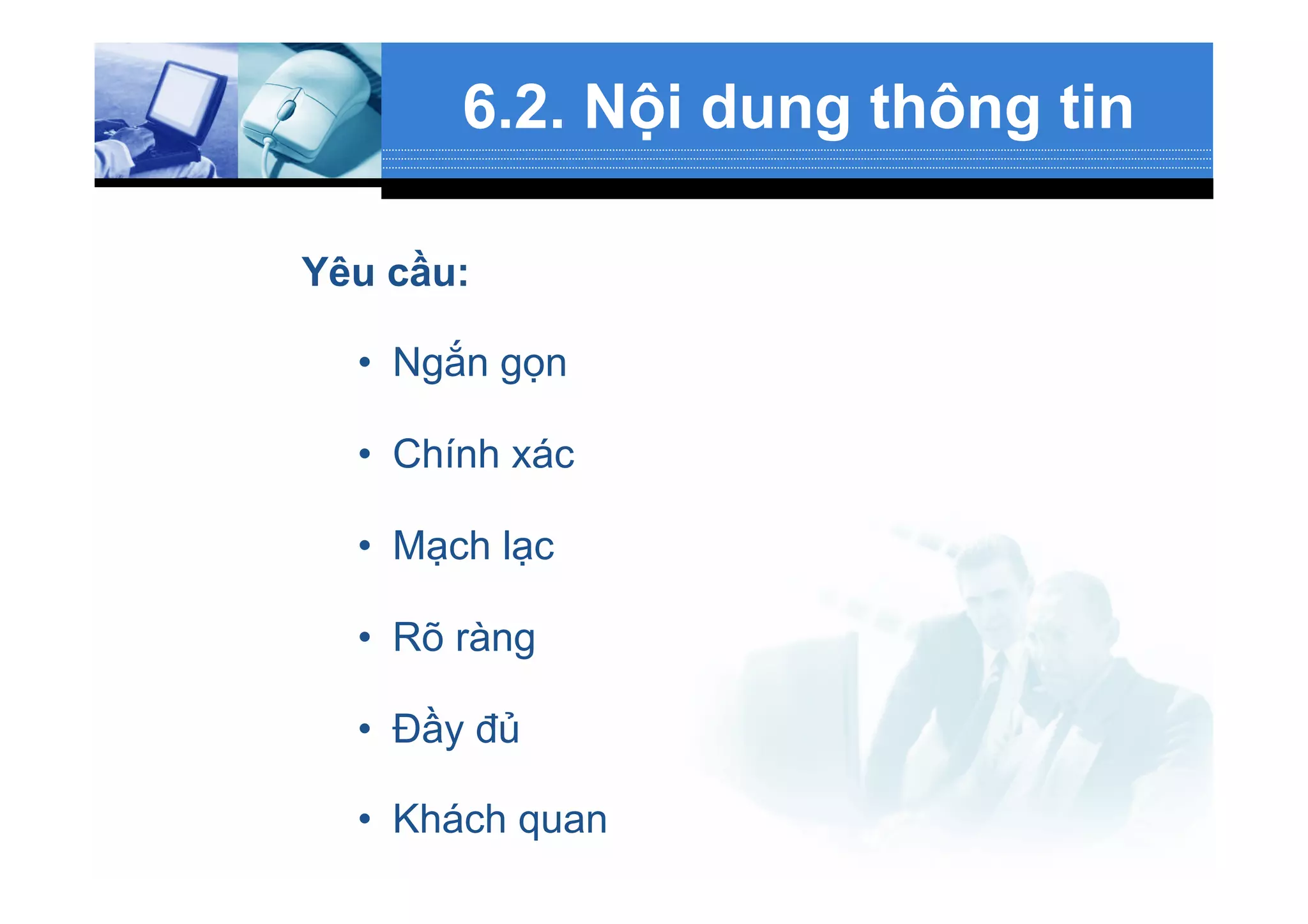 6.2. Nội dung thông tin
Yêu cầu:
•  Ngắn gọn
•  Chính xác
•  Mạch lạc
•  Rõ ràng
•  Đầy đủ
•  Khách quan
 