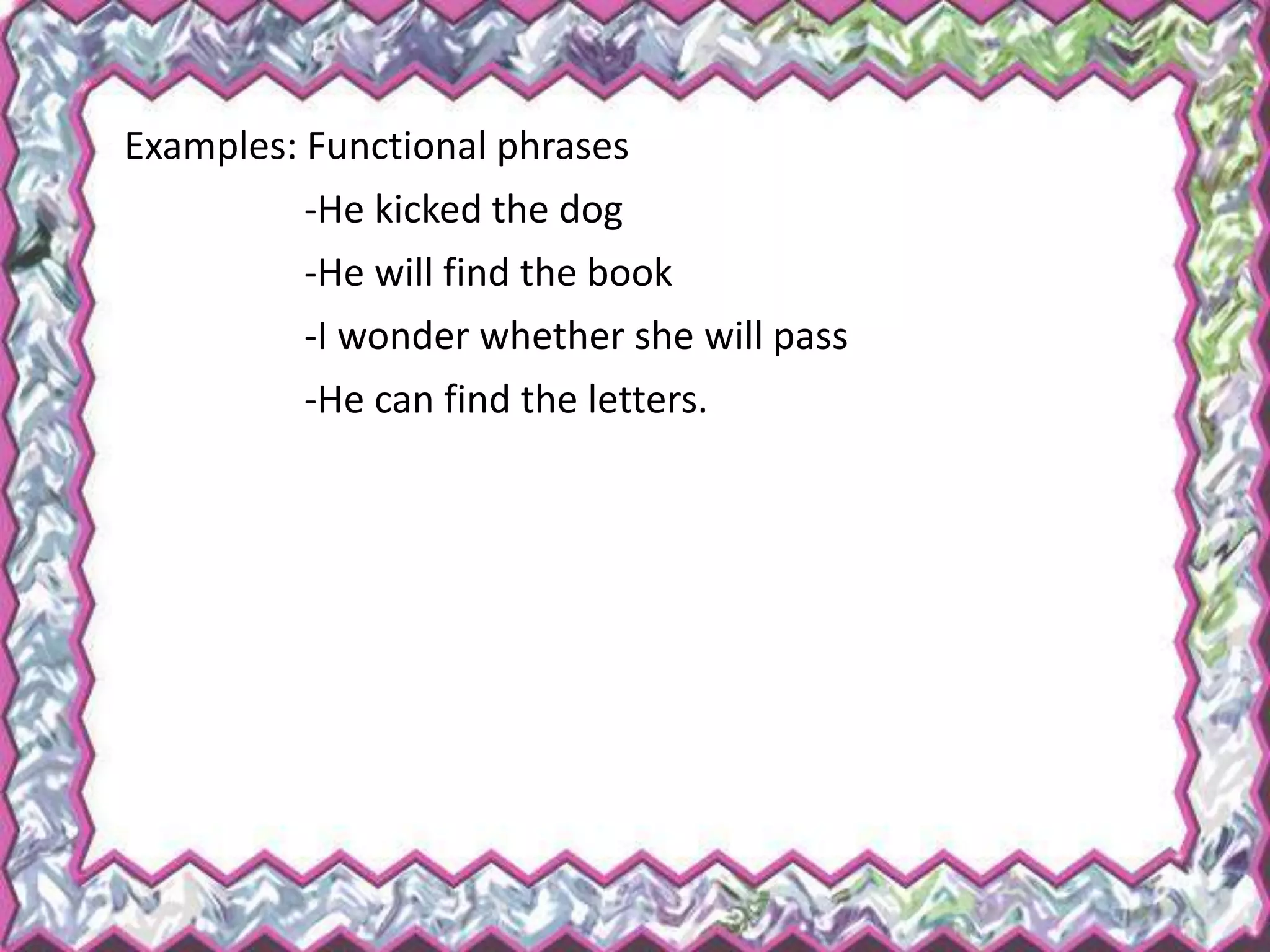 Examples: Functional phrases
-He kicked the dog
-He will find the book
-I wonder whether she will pass
-He can find the letters.
 