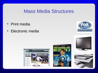 Mass Media Structures
• Print media
• Electronic media
 