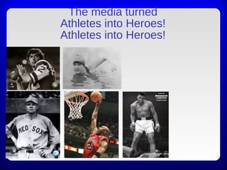 The media turned
Athletes into Heroes!
Athletes into Heroes!
 