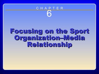 Chapter ??
6
Focusing on the SportFocusing on the Sport
Organization–MediaOrganization–Media
RelationshipRelationship
C H A P T E R
 