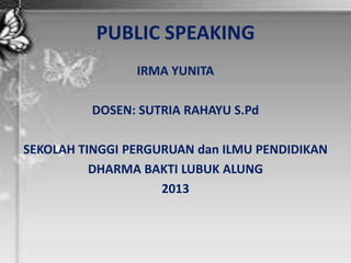PUBLIC SPEAKING
IRMA YUNITA
DOSEN: SUTRIA RAHAYU S.Pd
SEKOLAH TINGGI PERGURUAN dan ILMU PENDIDIKAN
DHARMA BAKTI LUBUK ALUNG
2013
 